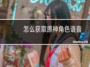 怎么获取原神角色语音