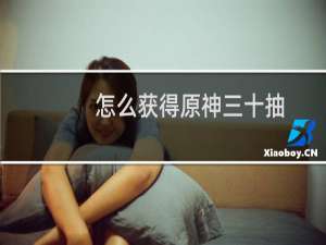 怎么获得原神三十抽