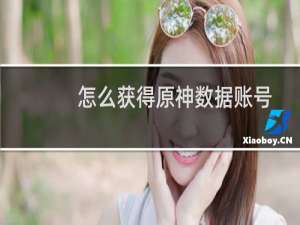 怎么获得原神数据账号