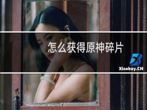 怎么获得原神碎片
