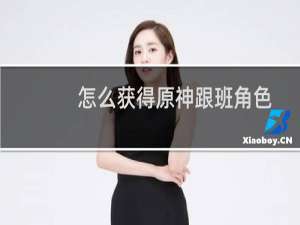 怎么获得原神跟班角色