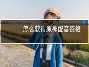 怎么获得原神配音资格