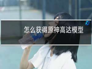怎么获得原神高达模型