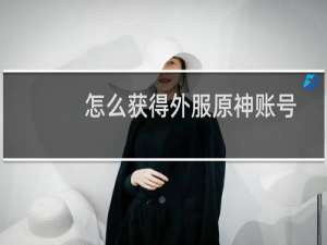 怎么获得外服原神账号