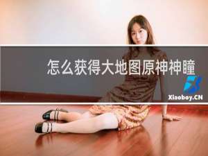 怎么获得大地图原神神瞳