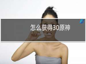 怎么获得30原神