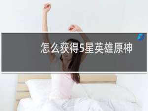 怎么获得5星英雄原神