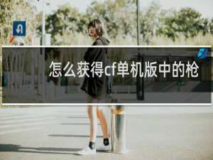 怎么获得cf单机版中的枪