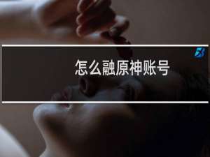 怎么融原神账号