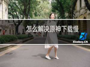 怎么解决原神下载慢