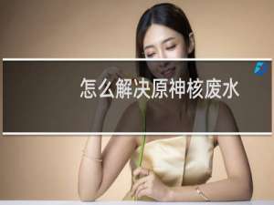 怎么解决原神核废水