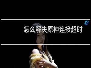 怎么解决原神连接超时