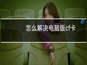怎么解决电脑版cf卡