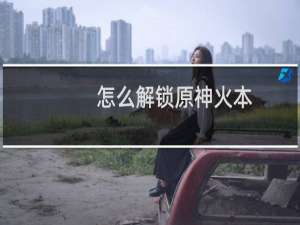 怎么解锁原神火本