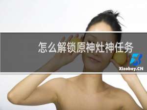 怎么解锁原神灶神任务