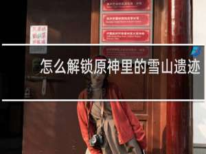 怎么解锁原神里的雪山遗迹