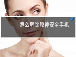 怎么解除原神安全手机