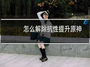 怎么解除抗性提升原神