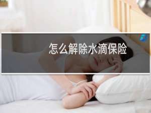 怎么解除水滴保险