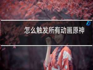怎么触发所有动画原神