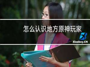 怎么认识地方原神玩家
