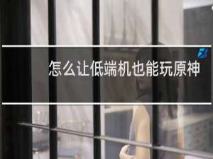 怎么让低端机也能玩原神