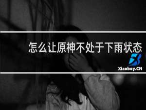 怎么让原神不处于下雨状态