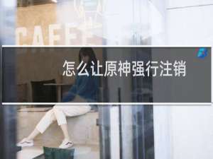 怎么让原神强行注销