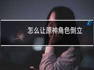 怎么让原神角色倒立