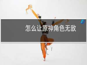 怎么让原神角色无敌