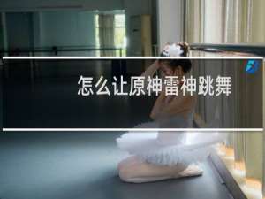 怎么让原神雷神跳舞