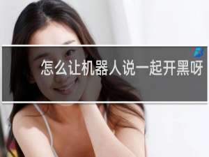 怎么让机器人说一起开黑呀
