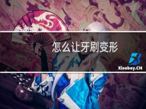 怎么让牙刷变形