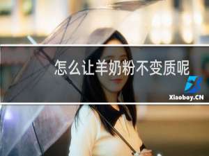 怎么让羊奶粉不变质呢