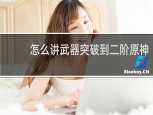 怎么讲武器突破到二阶原神