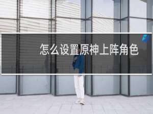 怎么设置原神上阵角色