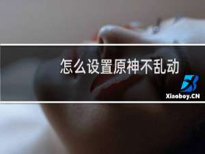 怎么设置原神不乱动