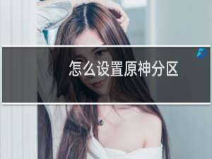 怎么设置原神分区