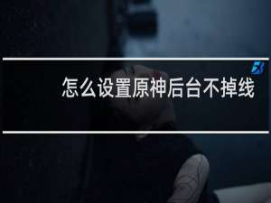 怎么设置原神后台不掉线