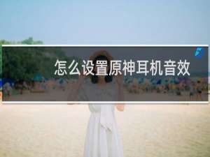 怎么设置原神耳机音效