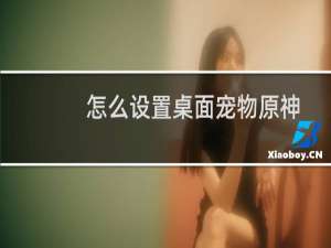 怎么设置桌面宠物原神