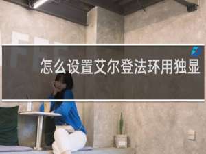 怎么设置艾尔登法环用独显