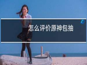 怎么评价原神包抽