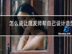 怎么说让理发师帮自己设计造型