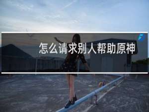 怎么请求别人帮助原神