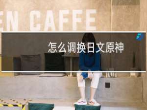 怎么调换日文原神