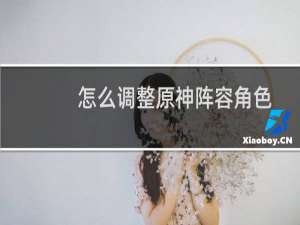 怎么调整原神阵容角色