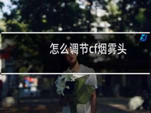 怎么调节cf烟雾头