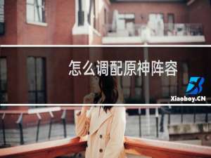 怎么调配原神阵容