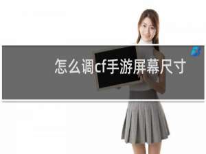 怎么调cf手游屏幕尺寸